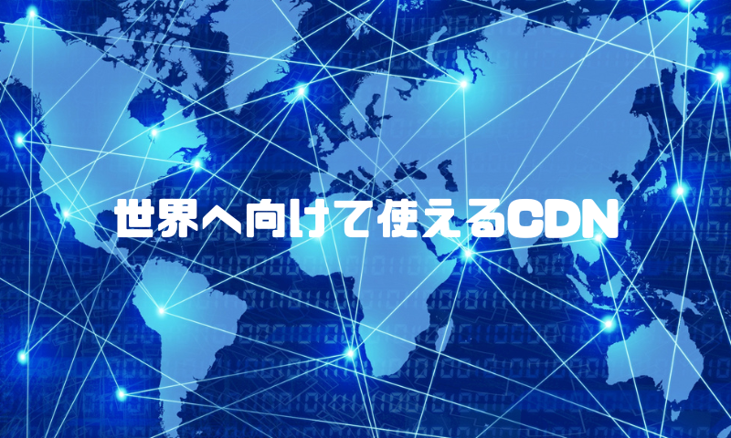 世界へ向けて使えるCDN