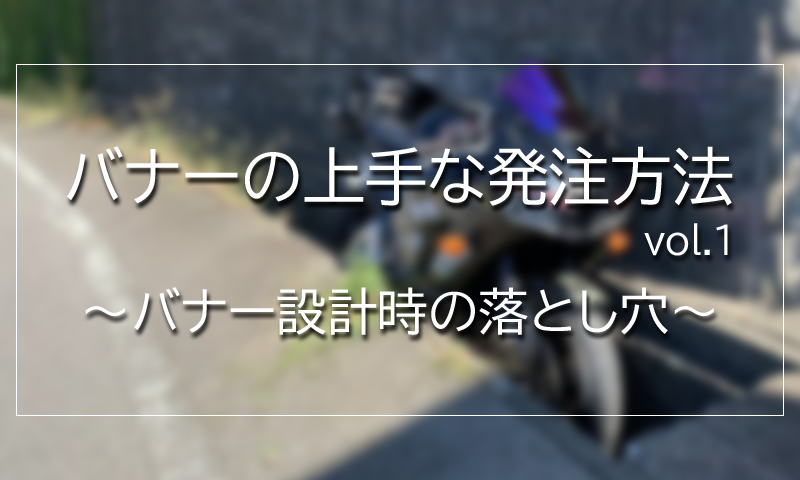 上手なバナー発注方法 vol.1 ～バナー設計時の落とし穴～