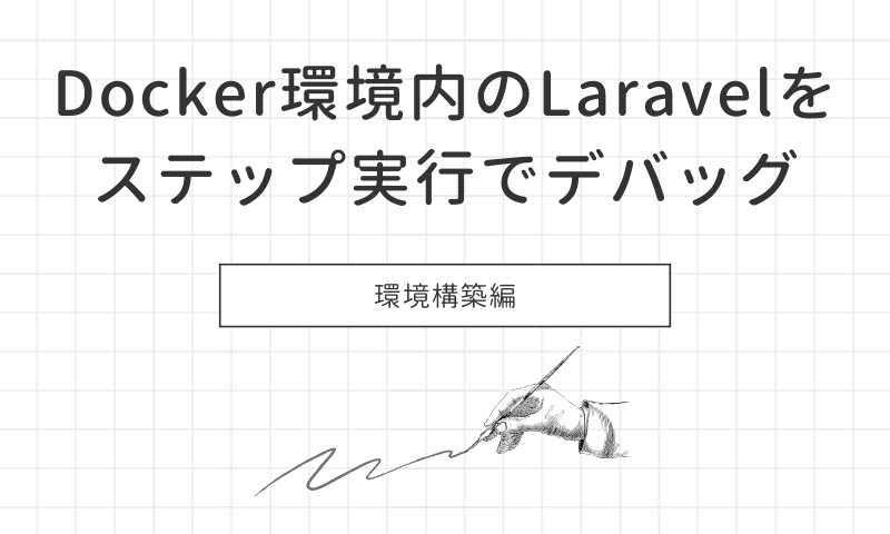 自分で作成したDocker環境で直接Laravelを開発してステップ実行でデバッグをする