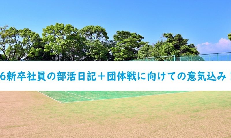 26新卒社員の部活日記＋団体戦に向けての意気込み！