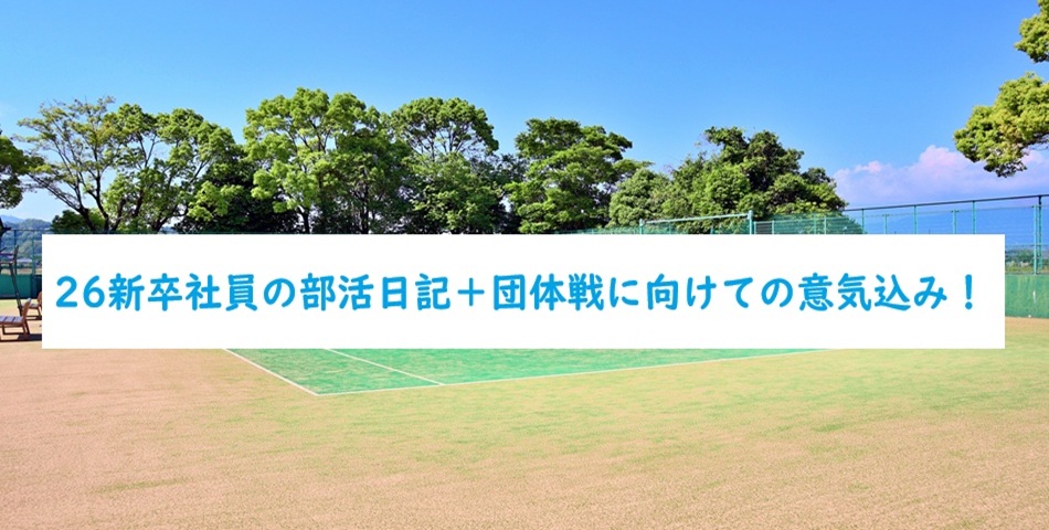 26新卒社員の部活日記＋団体戦に向けての意気込み！